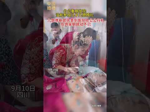 公公重病住院，兒媳攜新郎執意到醫院給公公行禮！Bride insist on going to the hospital to salute groom's father!