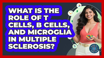 What Is The Role Of T Cells, B Cells, And Microglia In Multiple Sclerosis?