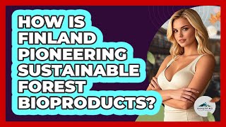 How Is Finland Pioneering Sustainable Forest Bioproducts? - Unmapping Scandinavia