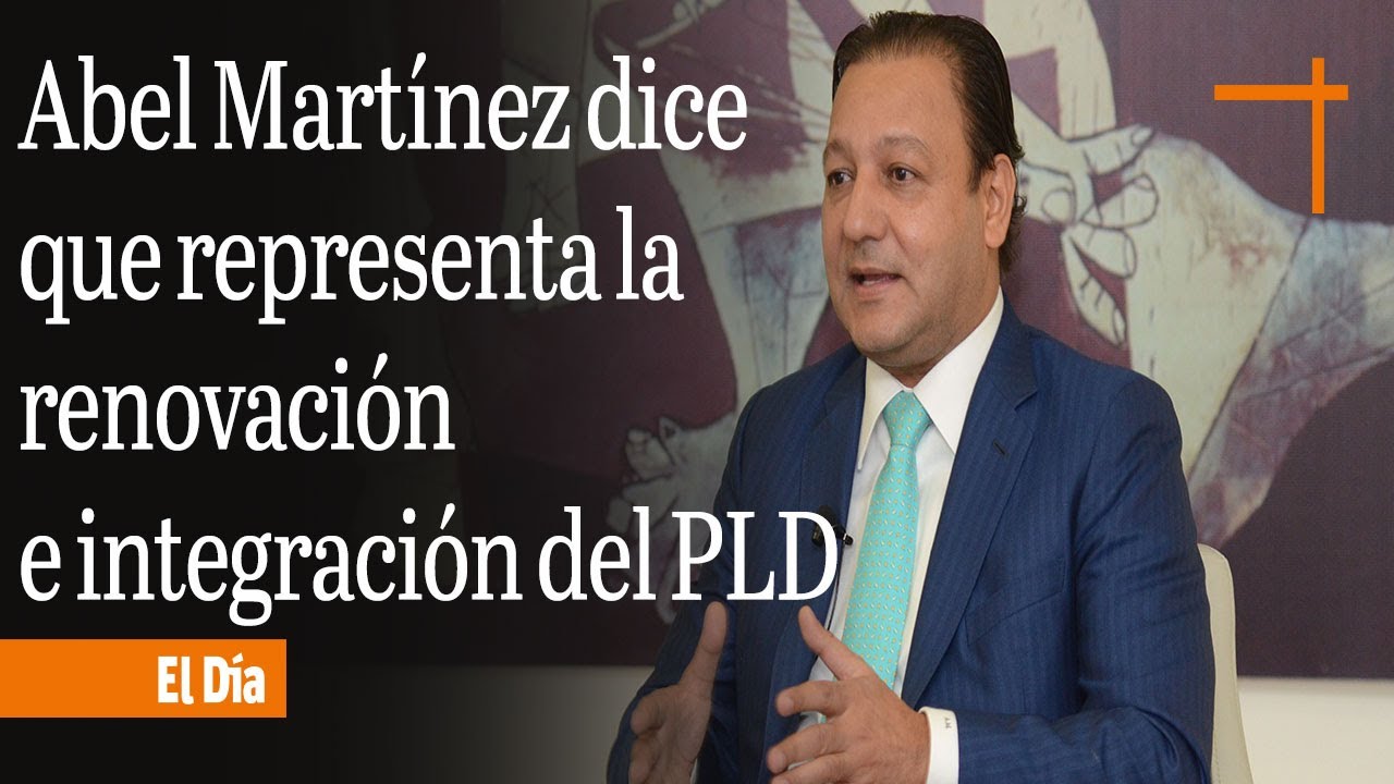 Abel Martínez dice que representa la renovación e integración del PLD ...