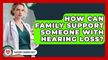 How Can Family Support Someone With Hearing Loss? - Everyday Hearing Help
