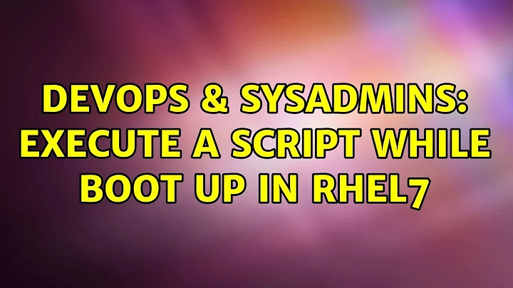 DevOps & SysAdmins: Execute a script while boot up in RHEL7 (3 Solutions!!)