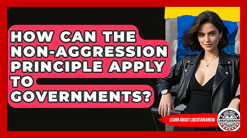 How Can The Non-Aggression Principle Apply To Governments? - Learn About Libertarianism