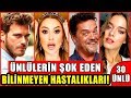 Ünlülerin Şok Eden Bilinmeyen Hastalıkları! Duyunca Çok Şaşıracaksınız...