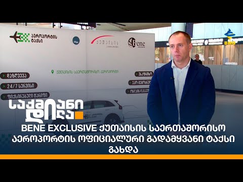 BENE EXCLUSIVE ქუთაისის საერთაშორისო აეროპორტის ოფიციალური გადამყვანი ტაქსი გახდა