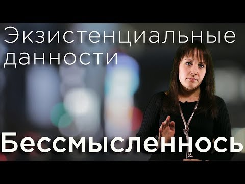 Бессмысленность. Экзистенциальные данности.