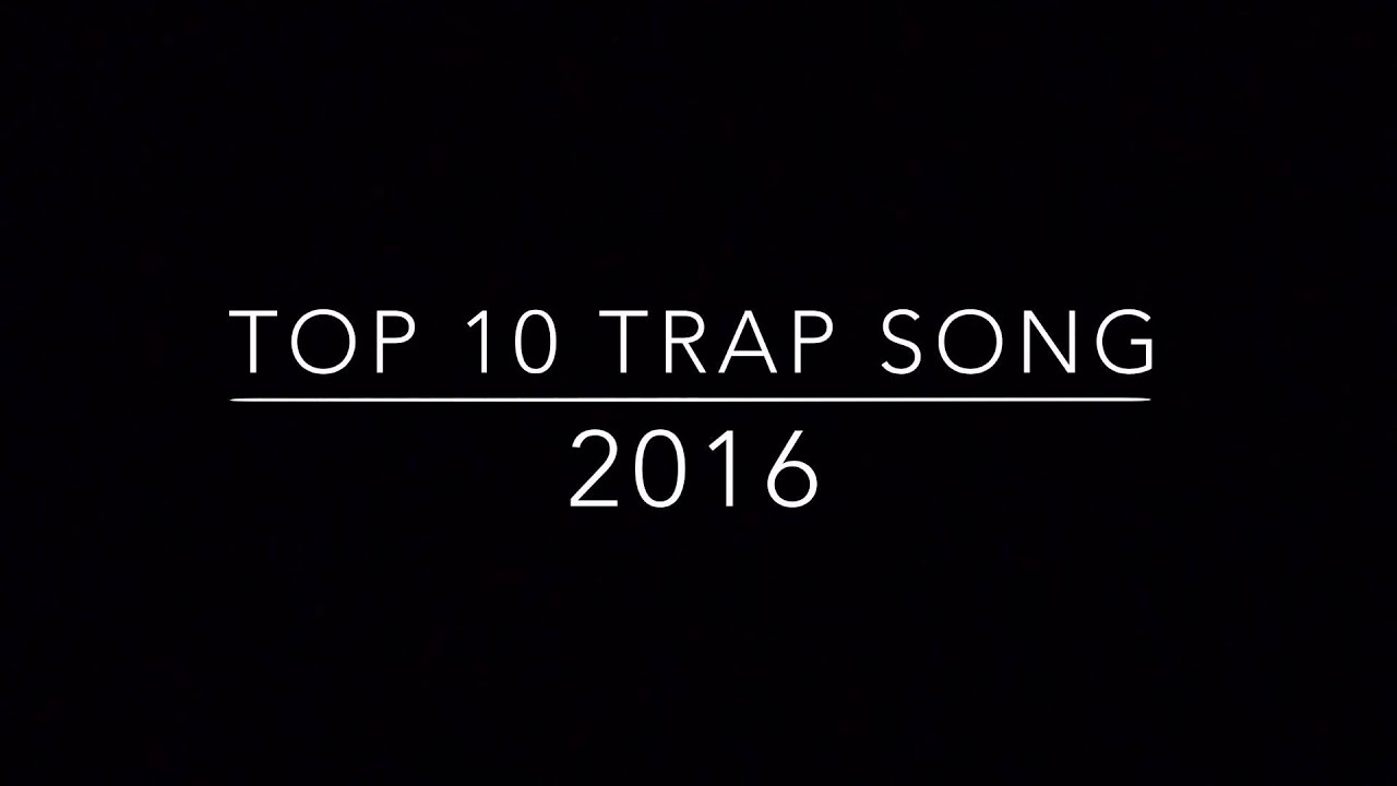 Top 10 Trap Song Of 2016 YouTube
