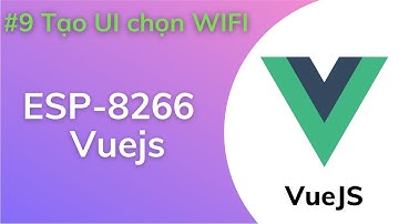 [Vuejs - Esp8266 #9] Tạo giao diện chọn wifi - Ngôi Nhà IoT