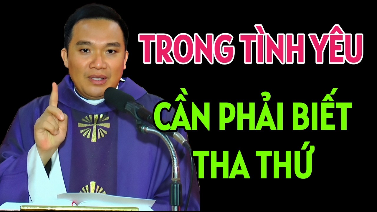 TRONG TÌNH YÊU CẦN PHẢI BIẾT THA THỨ CHO NHAU . BÀI GIẢNG HAY NHẤT CỦA CHA SANG