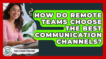 How Do Remote Teams Choose The Best Communication Channels? - Guide To Work From Home