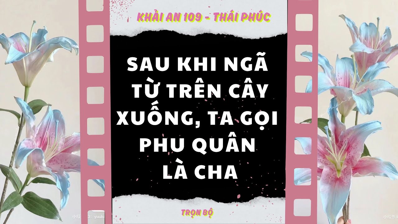 Sau Khi Ngã Từ Trên Cây Xuống, Ta Gọi Phu Quân Là Cha | Review Truyện |Full | Khải An 109-Thái Phúc 