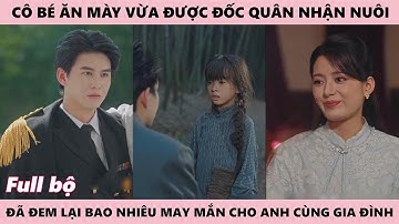 Cô Bé Ăn Mày Vừa Được Đốc Quân Nhận Nuôi Đã Đem Lại Bao Nhiêu May Mắn Cho Anh Cùng Gia Đình Full