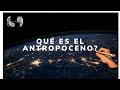 Qué es el Antropoceno ?