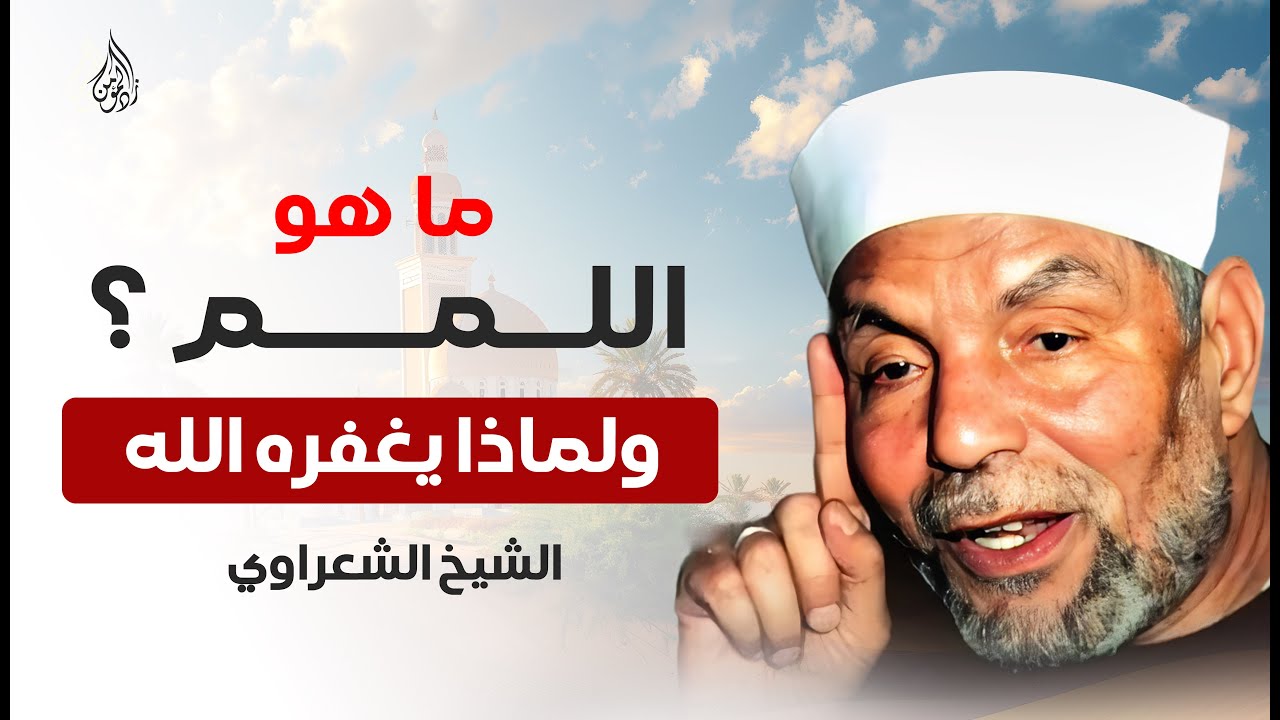 تفسير الشيخ الشعراوي | ما هو اللمم؟ وكيف يغفره الله للإنسان؟