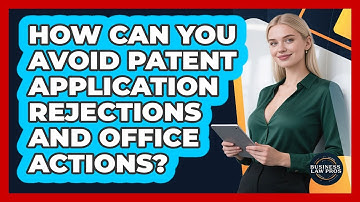 How Can You Avoid Patent Application Rejections And Office Actions? - Business Law Pros