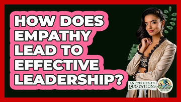 How Does Empathy Lead To Effective Leadership? - Anecdotes in Quotation