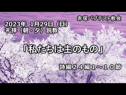 2023年1月29日(日)（朝・夕）赤塚教会礼拝説教「私たちは主のもの」詩編24編1～10節