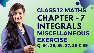 Class 12 Maths Chapter 7, Miscellaneous Exercise (Q. 34, 35, 36, 37, 38 & 39) | Integrals