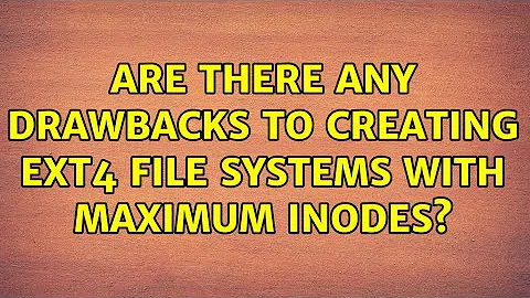 Are there any drawbacks to creating ext4 file systems with maximum inodes?