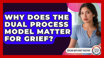 Why Does The Dual Process Model Matter For Grief? - Dealing With Grief Together