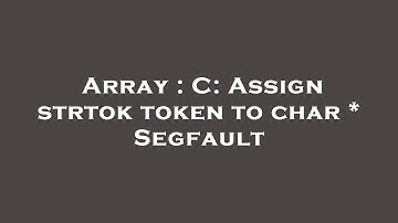 Array : C: Assign strtok token to char * Segfault