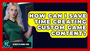 How Can I Save Time Creating Custom Game Content? - Ultimate PC Gaming Guide