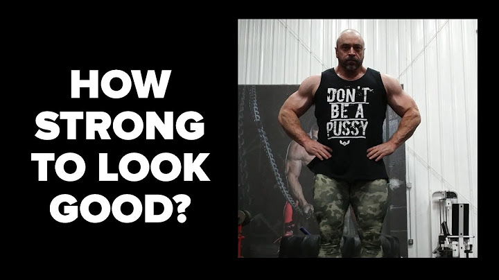 To Look Good - How Strong Do You Need to Get?