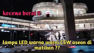 amsyong kecewa berat ⁉️ lampu LED warna warni CSW asean di matikan apa kabarnya tetangga ‼️