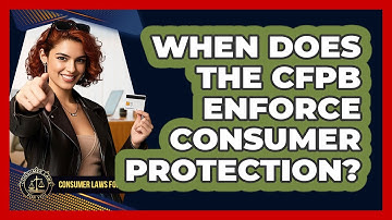 When Does The CFPB Enforce Consumer Protection? - Consumer Laws For You