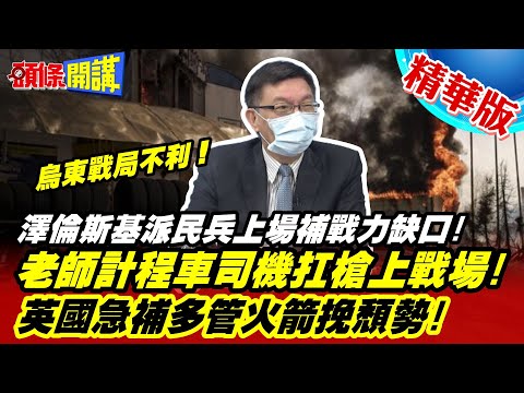【頭條開講】慘啊!烏東戰局不利!澤倫斯基派民兵上場補戰力缺口!老師計程車司機扛槍上戰場!英國急補多管火箭挽頹勢!@頭條開講HeadlinesTalk  20220603