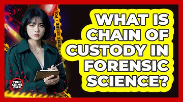 What Is Chain Of Custody In Forensic Science?
