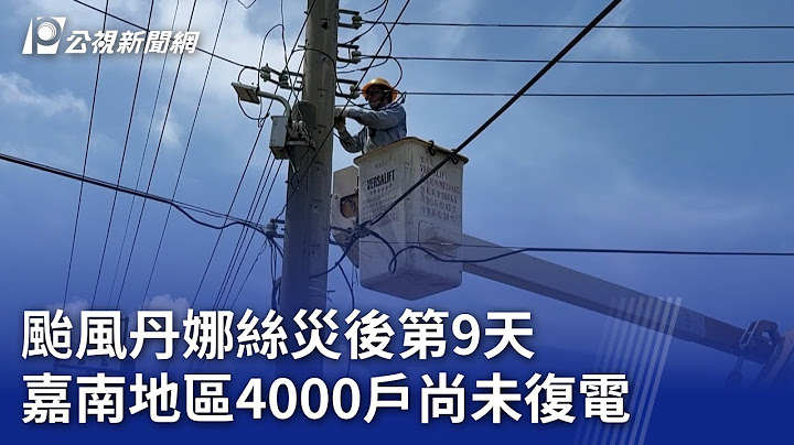 颱風丹娜絲災後第9天 嘉南地區4000戶尚未復電｜20250714 公視晚間新聞