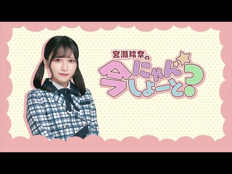 宮瀬玲奈の今にゃんしよーと？ 第17回 【ゲスト：河瀬詩
