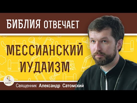 МЕССИАНСКИЙ  ИУДАИЗМ. Священник Александр Сатомский