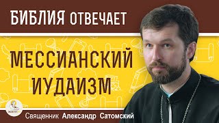 МЕССИАНСКИЙ ИУДАИЗМ. Священник Александр Сатомский