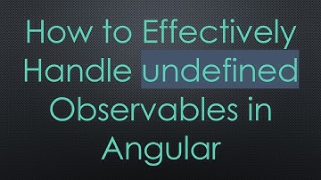 How to Effectively Handle undefined Observables in Angular