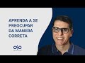 APRENDA A SE PREOCUPAR DA MANERA CORRETA