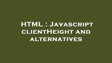 HTML : Javascript clientHeight and alternatives