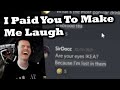 I paid you to make me laugh again