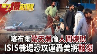 喀布爾「驚天爆」淪「人間煉獄」! ISIS機場恐攻連轟美將「報復」-馬西屏 徐俊相《57爆新聞》網路獨播版-1900 2021.08.27 喀布爾「驚天爆」淪「人間煉獄」! ISIS機場恐攻連轟美將「報復」-馬西屏 徐俊相《57爆新聞》網路獨播版-1900 2021.08.27