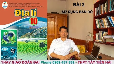 Bài 2 - Sử dụng bản đồ -  Địa lí 10- - Gv - Đoàn Đại - Bộ sách Cánh Diều