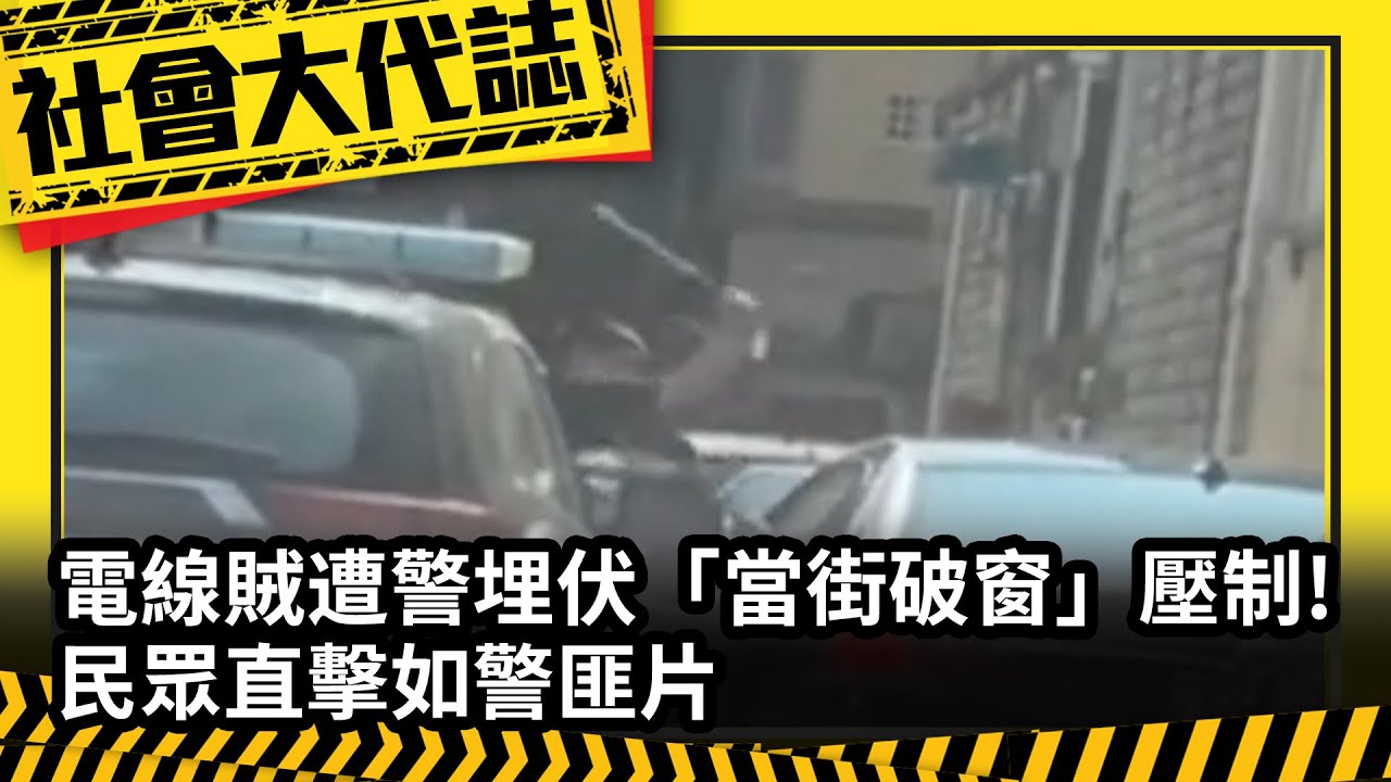《社會大代誌》電線賊遭警埋伏「當街破窗」壓制! 民眾直擊如警匪片