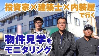 不動産投資家×建築士×内装屋の3名で行く、物件見学を「覗き見」【不動産投資家をモニタリング】