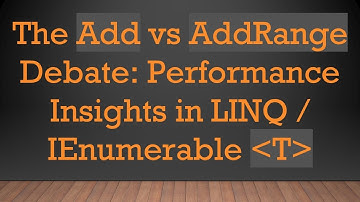 The Add vs AddRange Debate: Performance Insights in LINQ / IEnumerable T