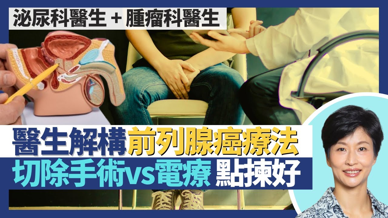 前列腺癌｜前列腺癌治療 切除手術vs電療點揀好？泌尿科＋腫瘤科醫生 詳談癌症療法風險及優缺點！男性3大癌症之一 1/23男性一生中必患｜王建芳醫生 泌尿科王明晧醫生 腫瘤科施俊健醫生｜人類健康研究所