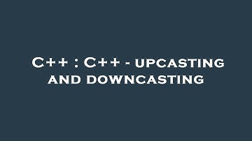 C++ : C++ - upcasting and downcasting