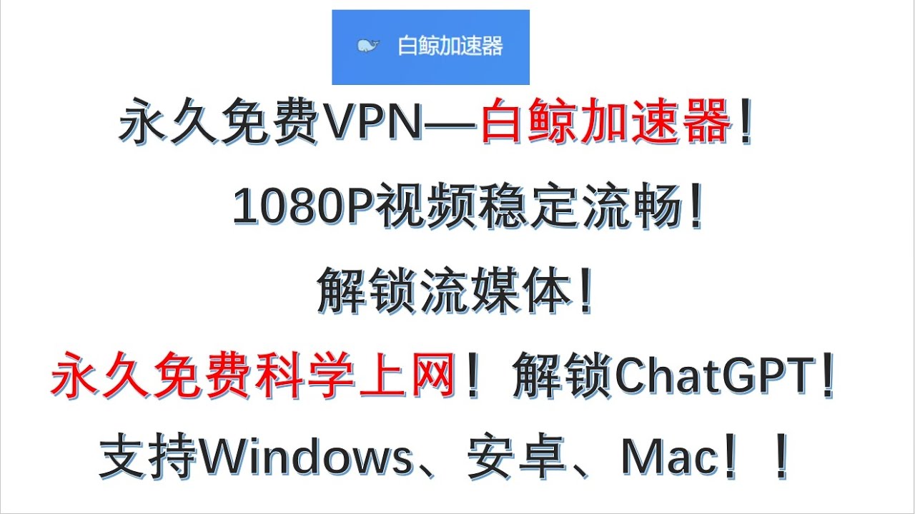 永久免费VPN：白鲸加速器，1080P视频稳定流畅，解锁ChatGPT、流媒体||永久免费科学上网、支持Windows、Mac、安卓端 ...