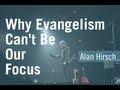 Why Evangelism Cannot Be Our Focus - Alan Hirsch