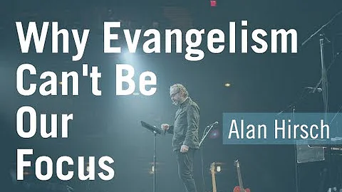 Why Evangelism Cannot Be Our Focus - Alan Hirsch