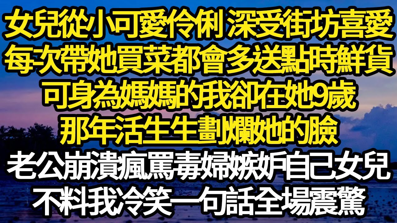 女兒從小可愛伶俐 深受街坊喜愛，每次帶她買菜都會多送點時鮮貨，可身為媽媽的我卻在她9歲，那年活生生劃爛她的臉，老公崩潰瘋罵毒婦嫉妒自己女兒 #故事#悬疑#人性#刑事#人生故事#生活哲學#為人哲學